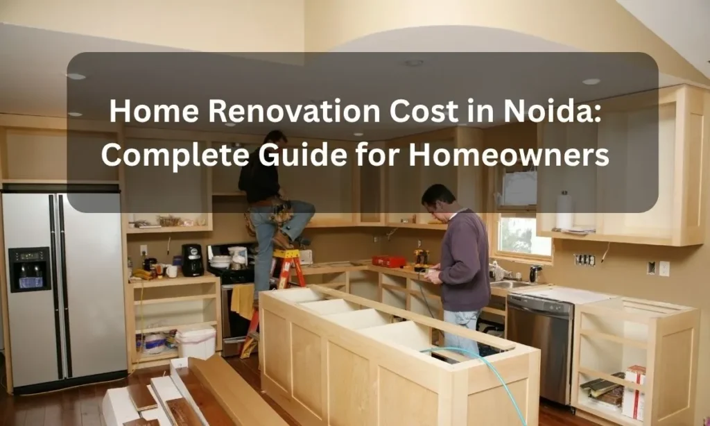 Home Renovation Cost in Noida Complete Guide for Homeowners